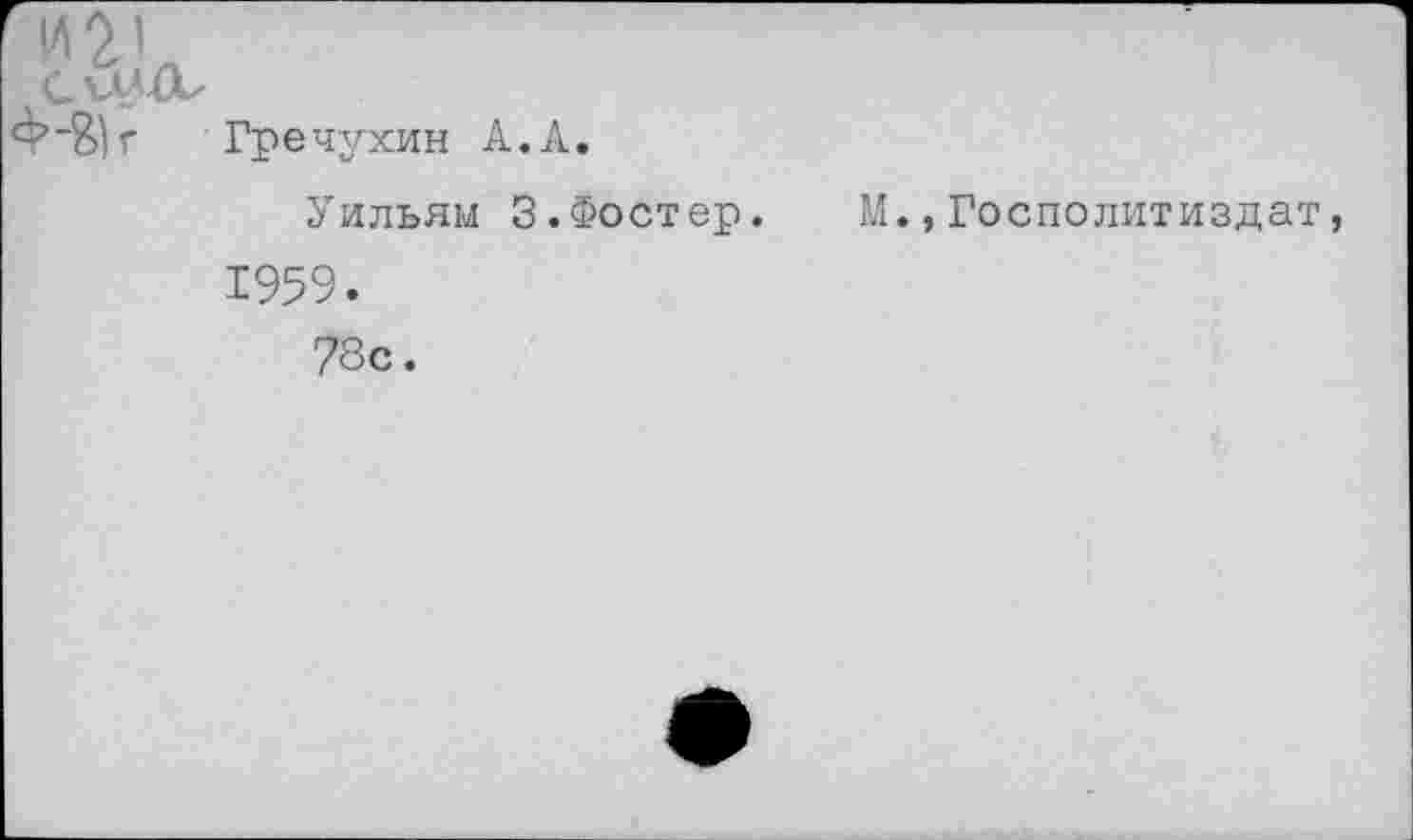 ﻿Гречухин А.А.
Уильям 3.Фостер. М.,Госполитиздат 1959.
78с.